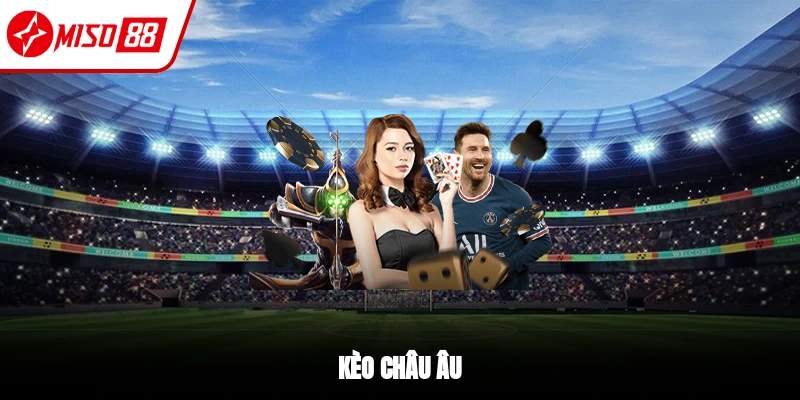 Kèo Châu Âu - Loại Hình Giải Trí Được Ưa Chuộng 2025 1 Kèo châu Âu