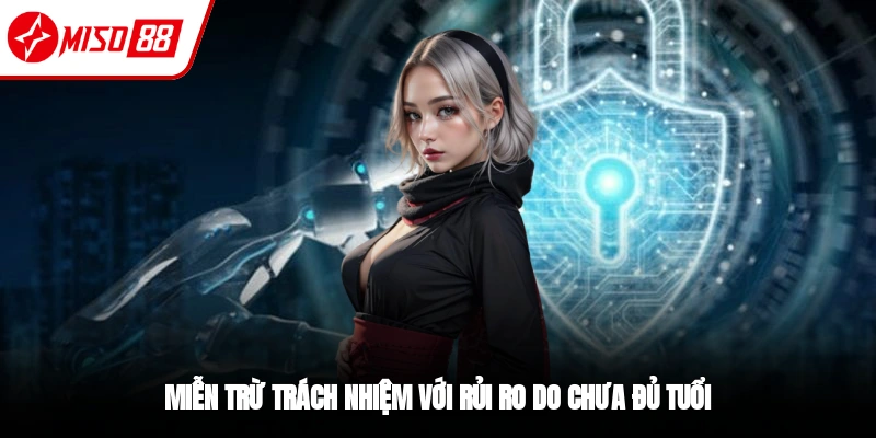 Miễn Trừ Trách Nhiệm - Hội Viên Miso88 Cần Nắm Vững 3 Nhà cái miễn trừ trách nhiệm khi thành viên chưa đủ tuổi