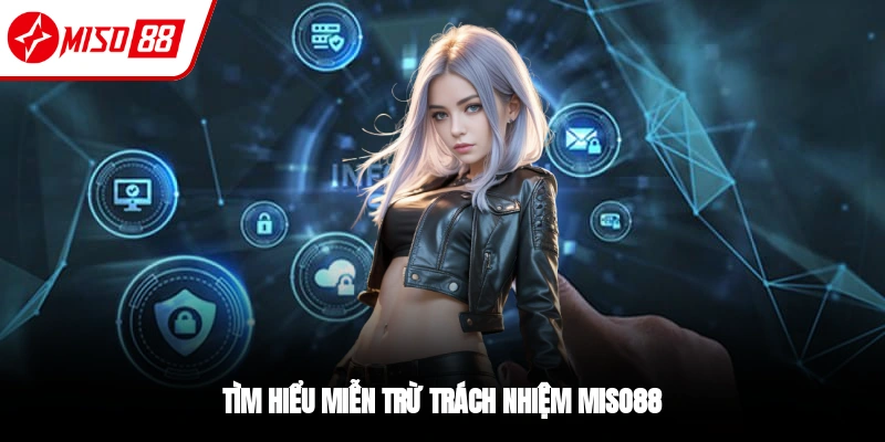 Miễn Trừ Trách Nhiệm - Hội Viên Miso88 Cần Nắm Vững 1 Vài nét về chính sách miễn trừ trách nhiệm tại Miso88